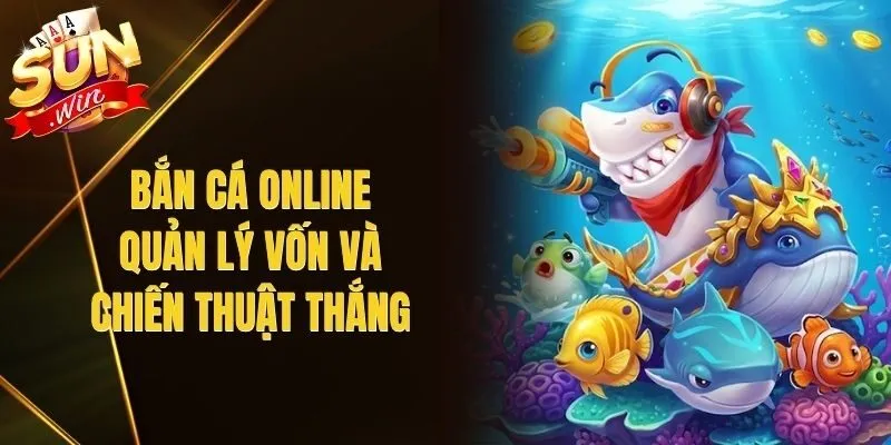 Bắn Cá Online – Quản Lý Vốn Và Chiến Thuật Thắng