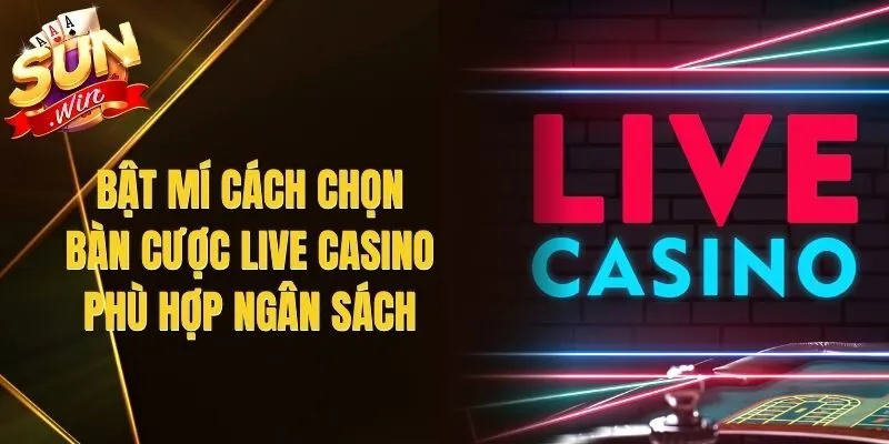 Bật Mí Cách Chọn Bàn Cược Live Casino Phù Hợp Ngân Sách