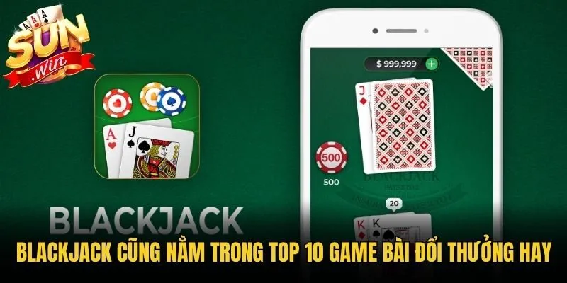 Blackjack cũng nằm trong top 10 game bài đổi thưởng hay