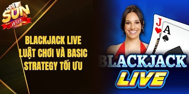 Blackjack Live – Luật Chơi Và Basic Strategy Tối Ưu