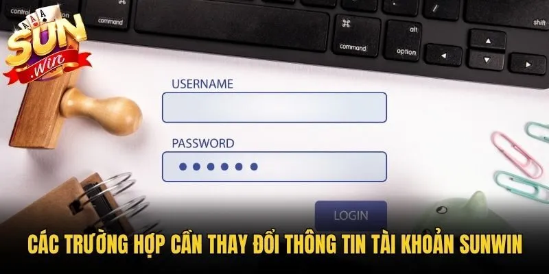 Các trường hợp cần thay đổi thông tin tài khoản Sunwin