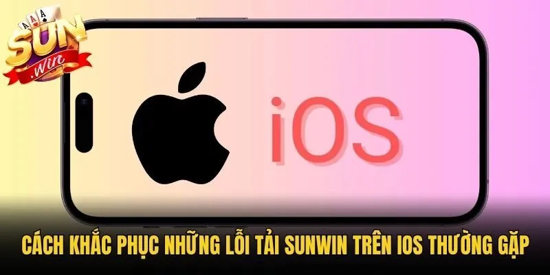 Cách khắc phục những lỗi tải Sunwin trên iOS thường gặp