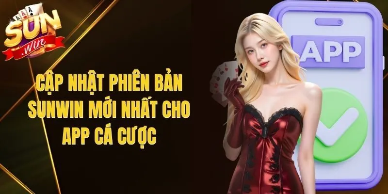 Cập Nhật Phiên Bản Sunwin Mới Nhất Cho App Cá Cược
