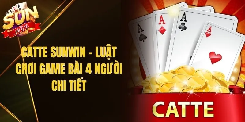 Catte Sunwin – Luật Chơi Game Bài 4 Người Chi Tiết