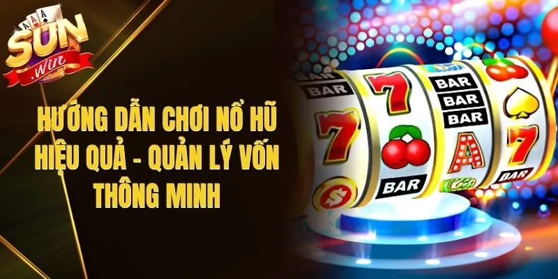 Hướng Dẫn Chơi Nổ Hũ Hiệu Quả – Quản Lý Vốn Thông Minh