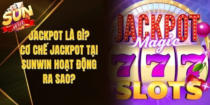 Jackpot Là Gì? Cơ Chế Jackpot Tại Sunwin Hoạt Động Ra Sao?