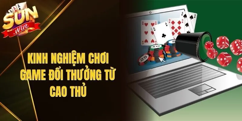 Kinh Nghiệm Chơi Game Đổi Thưởng Từ Cao Thủ