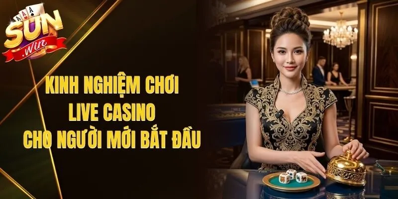 Kinh Nghiệm Chơi Live Casino Cho Người Mới Bắt Đầu