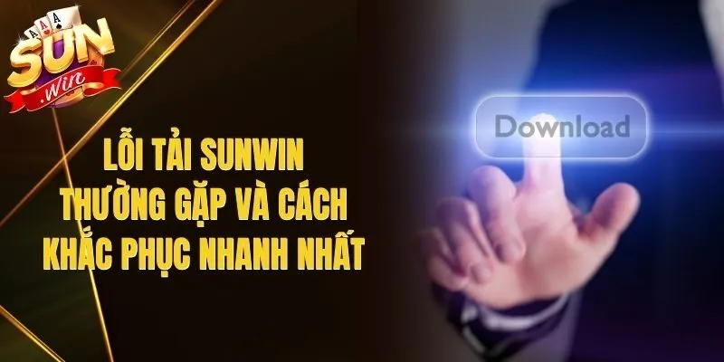 Lỗi Tải Sunwin Thường Gặp Và Cách Khắc Phục Nhanh Nhất