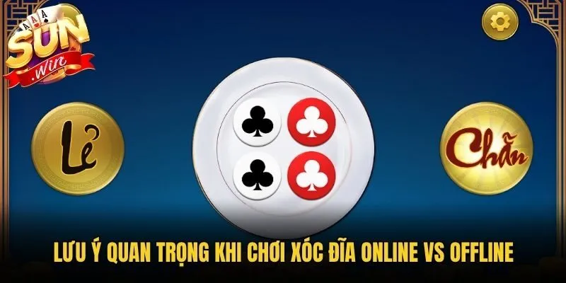 Lưu ý quan trọng khi chơi Xóc Đĩa online vs offline