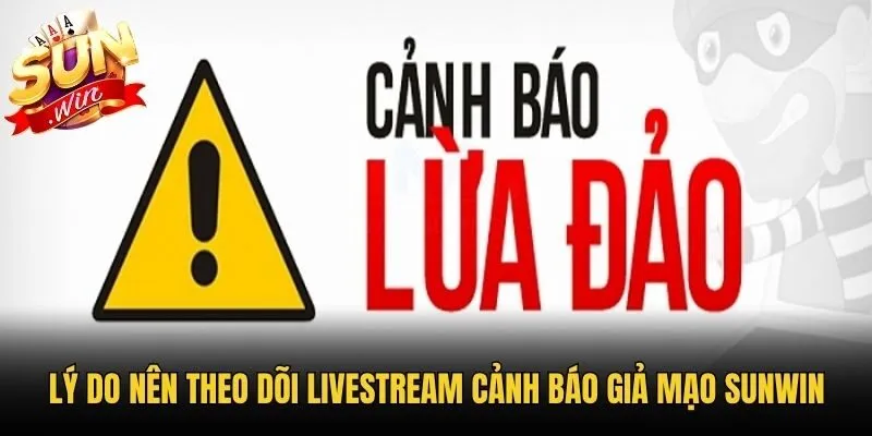 Lý do nên theo dõi livestream cảnh báo giả mạo Sunwin