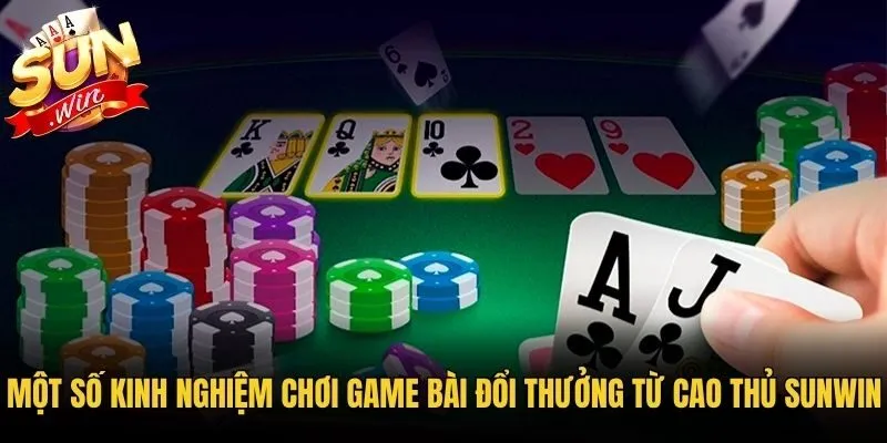 Một số kinh nghiệm chơi game bài đổi thưởng từ cao thủ Sunwin