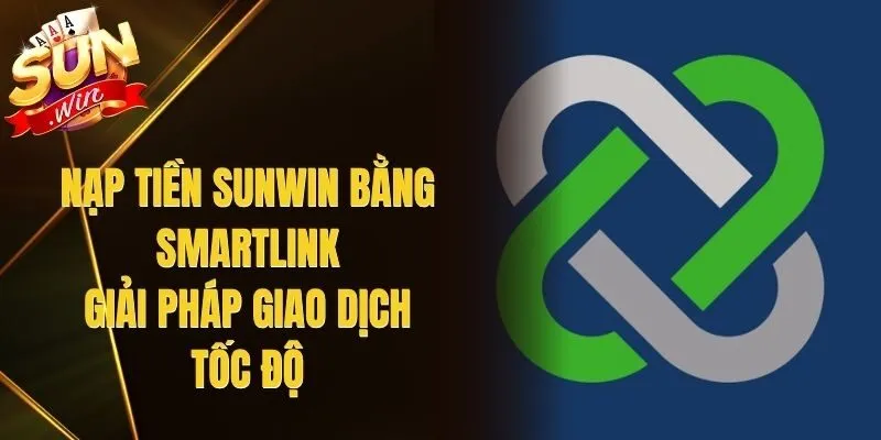Nạp Tiền Sunwin Bằng Smartlink - Giải Pháp Giao Dịch Tốc Độ