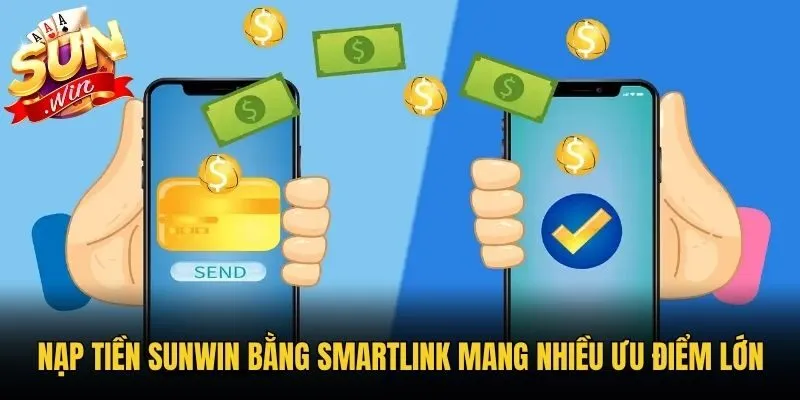Nạp tiền Sunwin bằng Smartlink mang nhiều ưu điểm lớn