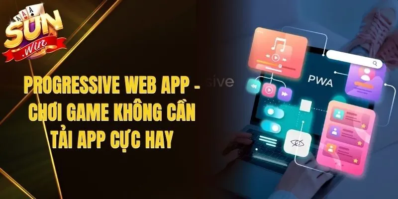 Progressive Web App – Chơi Game Không Cần Tải App Cực Hay