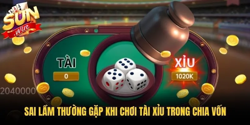 Sai lầm thường gặp khi chơi tài xỉu trong chia vốn