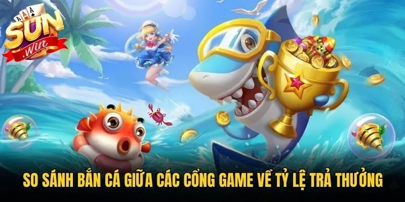So sánh bắn cá giữa các cổng game về tỷ lệ trả thưởng