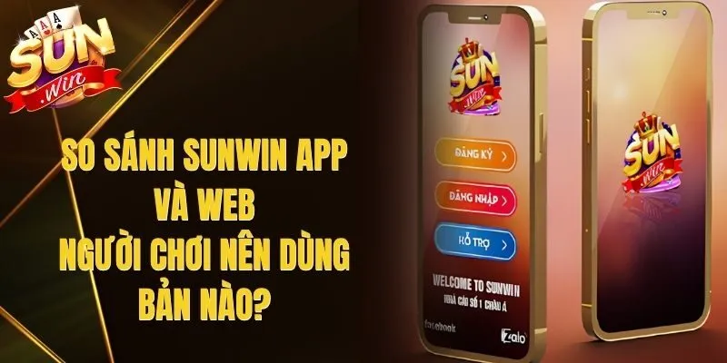 So Sánh Sunwin App Và Web - Người Chơi Nên Dùng Bản Nào?