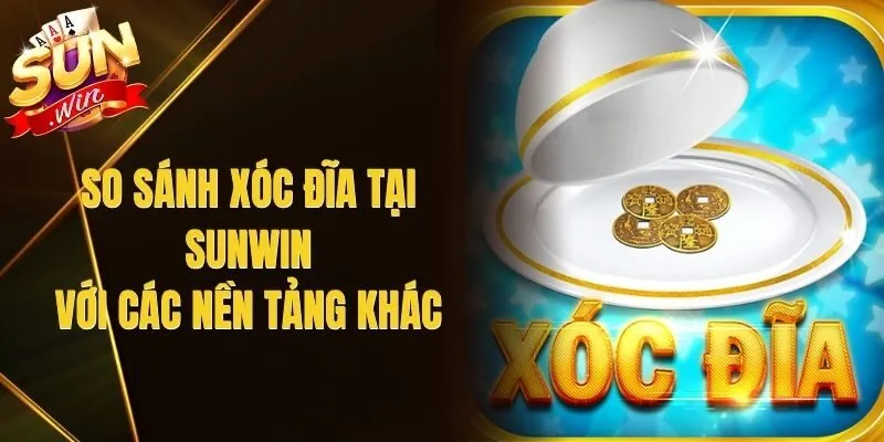 So Sánh Xóc Đĩa Tại Sunwin Với Các Nền Tảng Khác