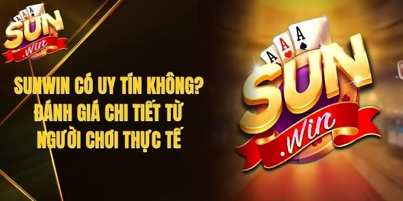 Sunwin Có Uy Tín Không? Đánh Giá Chi Tiết Từ Người Chơi Thực Tế