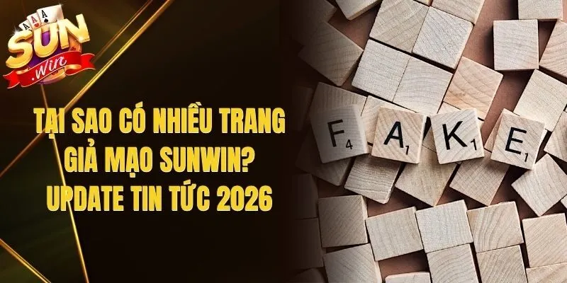 Tại Sao Có Nhiều Trang Giả Mạo Sunwin? Update Tin Tức 2026
