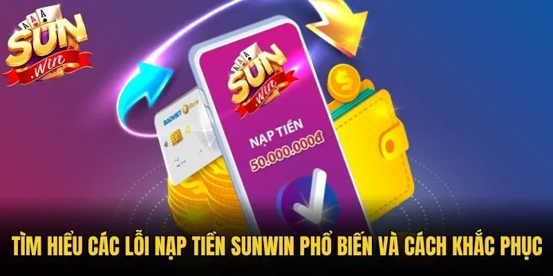 Tìm hiểu các lỗi nạp tiền Sunwin phổ biến và cách khắc phục