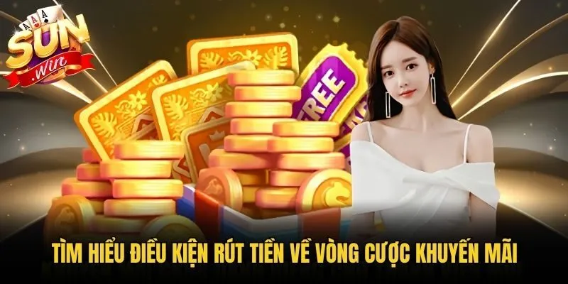 Tìm hiểu điều kiện rút tiền về vòng cược khuyến mãi