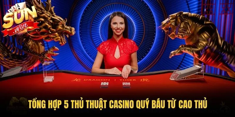 Tổng hợp 5 thủ thuật casino quý báu từ cao thủ