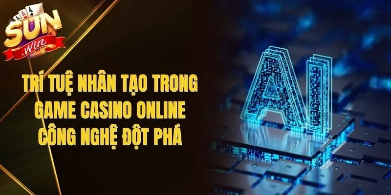 Trí Tuệ Nhân Tạo Trong Game Casino Online|Công Nghệ Đột Phá