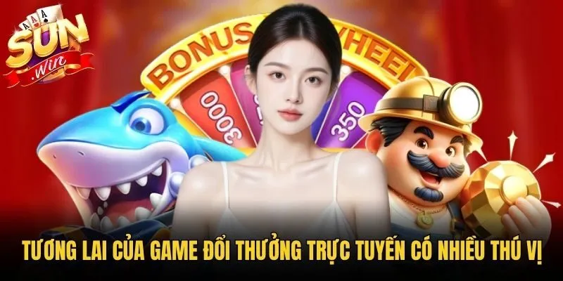 Tương lai của game đổi thưởng trực tuyến có nhiều thú vị
