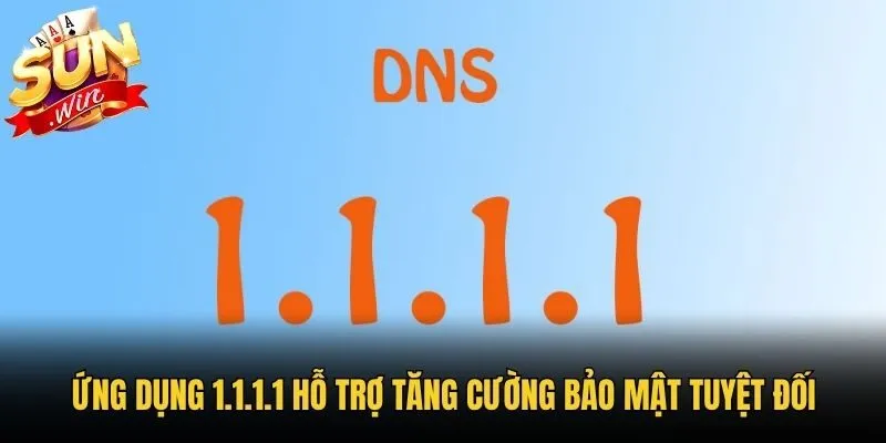 Ứng dụng 1.1.1.1 hỗ trợ tăng cường bảo mật tuyệt đối