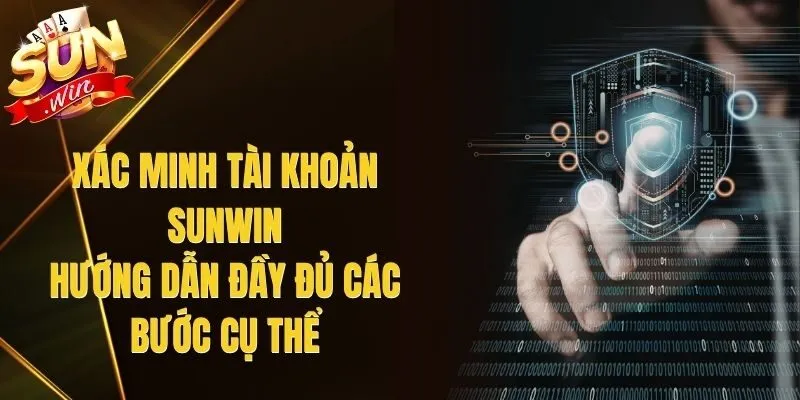 Xác Minh Tài Khoản Sunwin - Hướng Dẫn Đầy Đủ Các Bước Cụ Thể